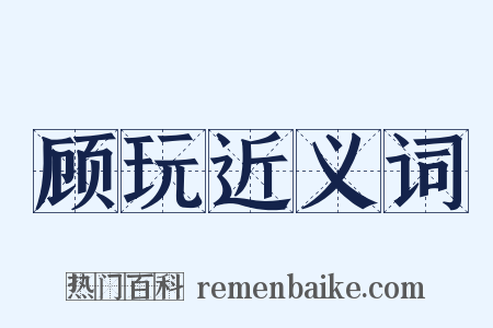 顾玩近义词是什么意思的图片